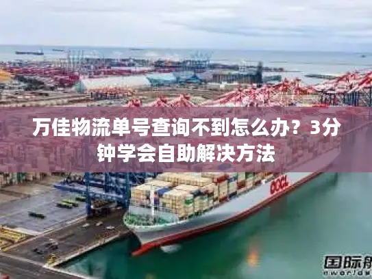 万佳物流单号查询不到怎么办？3分钟学会自助解决方法