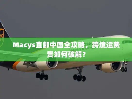 Macys直邮中国全攻略，跨境运费贵如何破解？