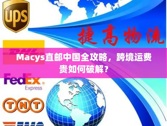 Macys直邮中国全攻略，跨境运费贵如何破解？