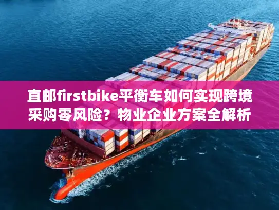 直邮firstbike平衡车如何实现跨境采购零风险？物业企业方案全解析