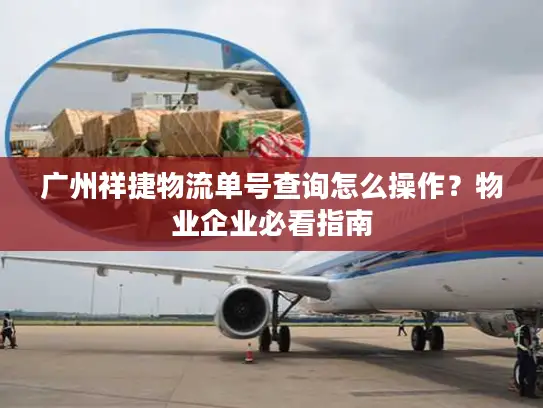 广州祥捷物流单号查询怎么操作？物业企业必看指南