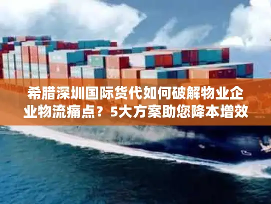 希腊深圳国际货代如何破解物业企业物流痛点？5大方案助您降本增效