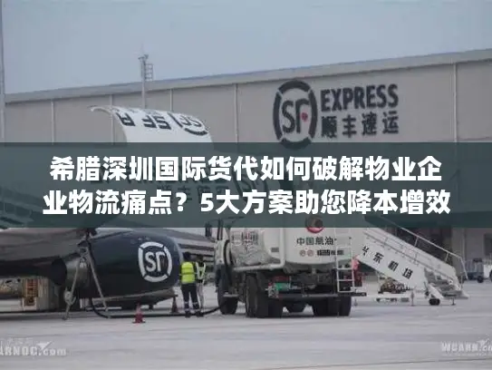 希腊深圳国际货代如何破解物业企业物流痛点？5大方案助您降本增效