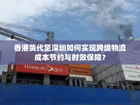 香港货代至深圳如何实现跨境物流成本节约与时效保障？