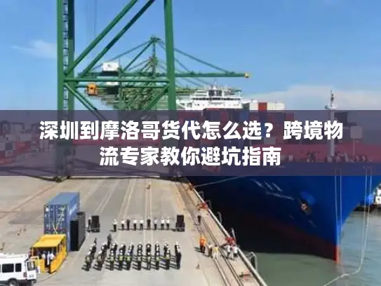 深圳到摩洛哥货代怎么选？跨境物流专家教你避坑指南