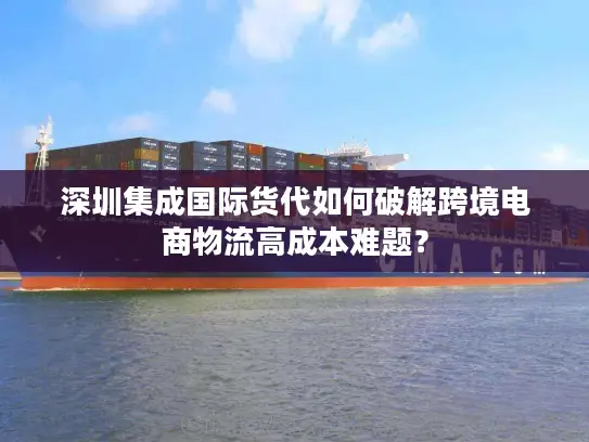 深圳集成国际货代如何破解跨境电商物流高成本难题？