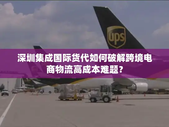 深圳集成国际货代如何破解跨境电商物流高成本难题？