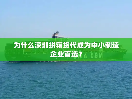为什么深圳拼箱货代成为中小制造企业首选？