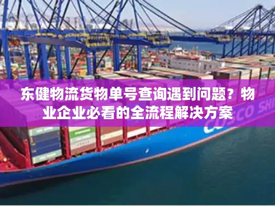 东健物流货物单号查询遇到问题？物业企业必看的全流程解决方案