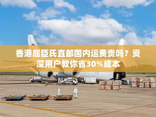 香港屈臣氏直邮国内运费贵吗？资深用户教你省30%成本