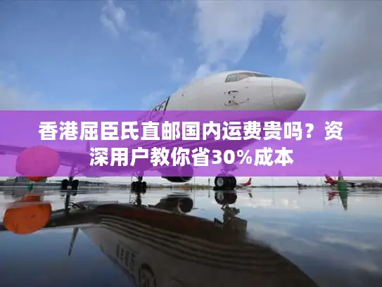 香港屈臣氏直邮国内运费贵吗？资深用户教你省30%成本