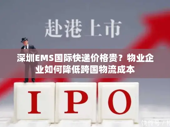 深圳EMS国际快递价格贵？物业企业如何降低跨国物流成本