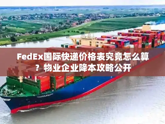 FedEx国际快递价格表究竟怎么算？物业企业降本攻略公开