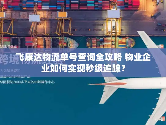 飞康达物流单号查询全攻略 物业企业如何实现秒级追踪？