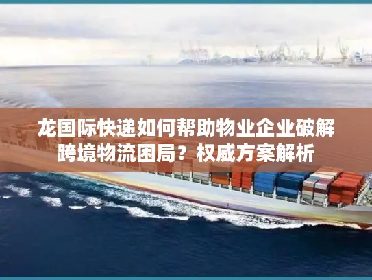 龙国际快递如何帮助物业企业破解跨境物流困局?权威方案解析 龙国际快递如何帮助物业企业破解跨境物流困局?权威方案解析