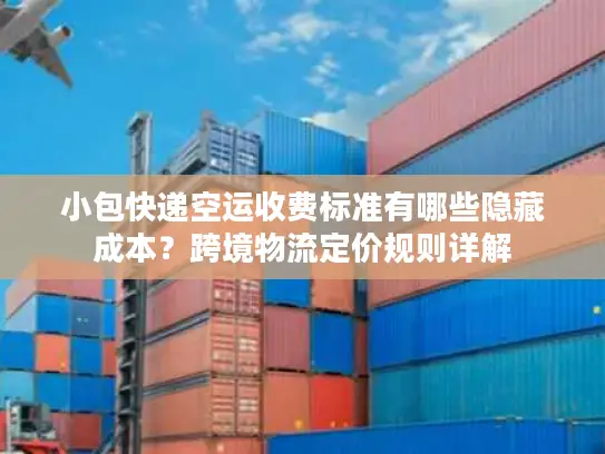 小包快递空运收费标准有哪些隐藏成本？跨境物流定价规则详解