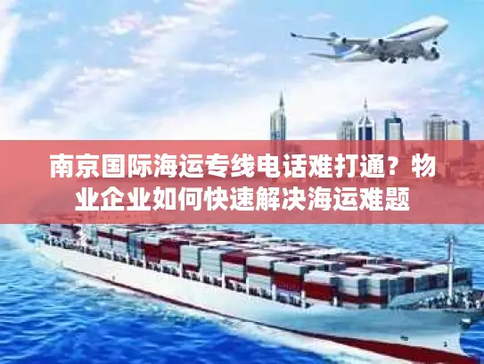 南京国际海运专线电话难打通？物业企业如何快速解决海运难题