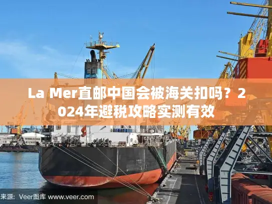 La Mer直邮中国会被海关扣吗？2024年避税攻略实测有效
