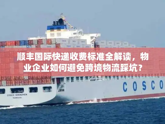 顺丰国际快递收费标准全解读，物业企业如何避免跨境物流踩坑？