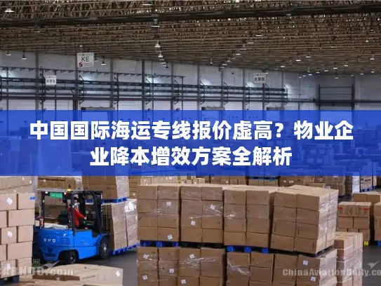 中国国际海运专线报价虚高？物业企业降本增效方案全解析