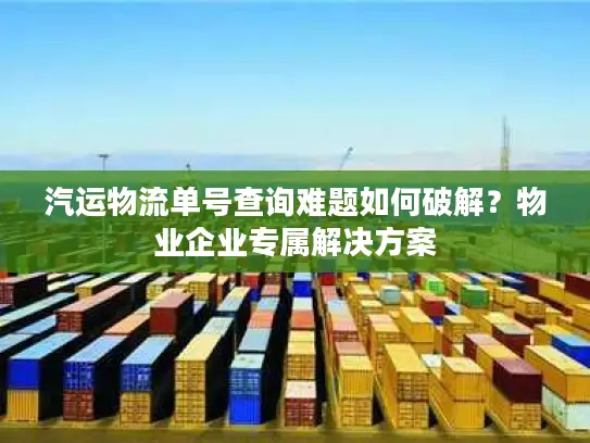 汽运物流单号查询难题如何破解？物业企业专属解决方案