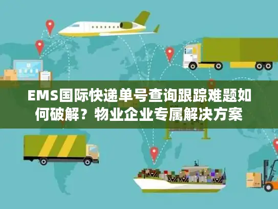 EMS国际快递单号查询跟踪难题如何破解？物业企业专属解决方案