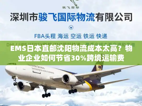 EMS日本直邮沈阳物流成本太高？物业企业如何节省30%跨境运输费