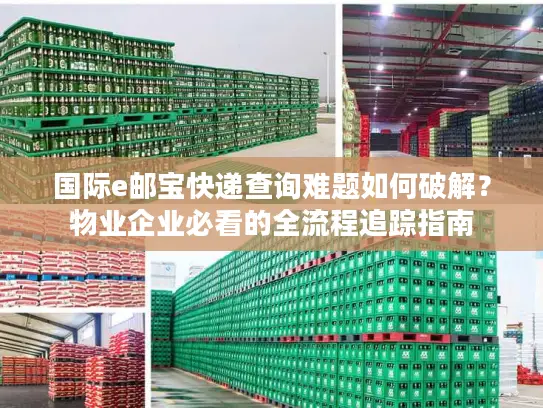 国际e邮宝快递查询难题如何破解？物业企业必看的全流程追踪指南