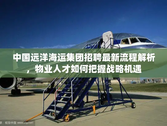 中国远洋海运集团招聘最新流程解析，物业人才如何把握战略机遇