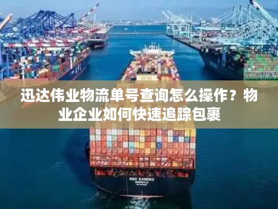 迅达伟业物流单号查询怎么操作？物业企业如何快速追踪包裹