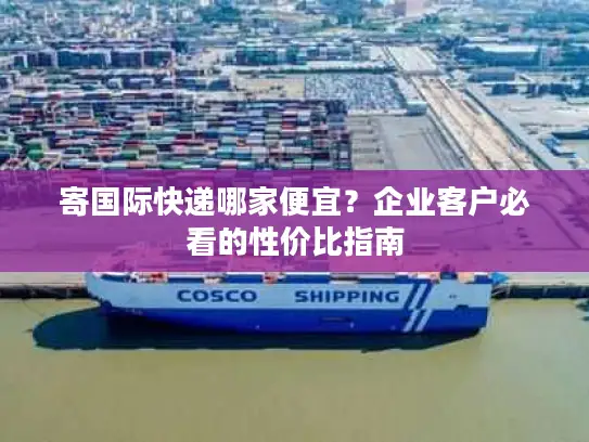 寄国际快递哪家便宜？企业客户必看的性价比指南