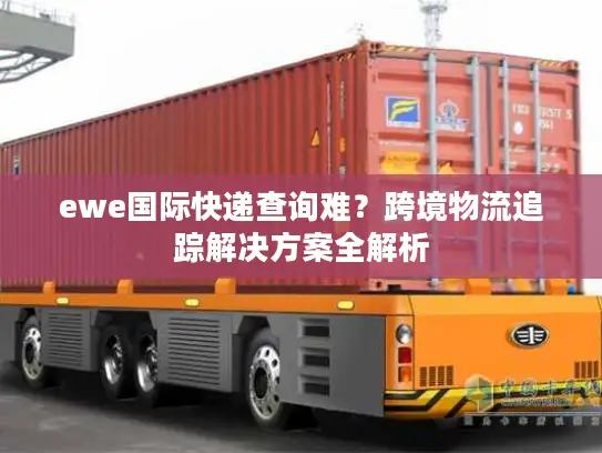 ewe国际快递查询难？跨境物流追踪解决方案全解析