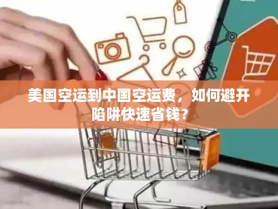 美国空运到中国空运费，如何避开陷阱快速省钱？