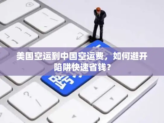美国空运到中国空运费，如何避开陷阱快速省钱？