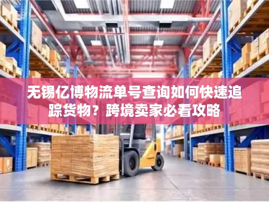 无锡亿博物流单号查询如何快速追踪货物？跨境卖家必看攻略