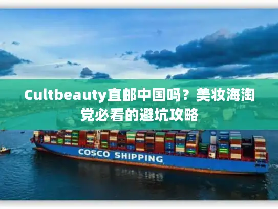 Cultbeauty直邮中国吗？美妆海淘党必看的避坑攻略