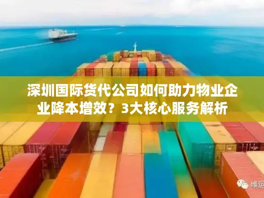 深圳国际货代公司如何助力物业企业降本增效？3大核心服务解析