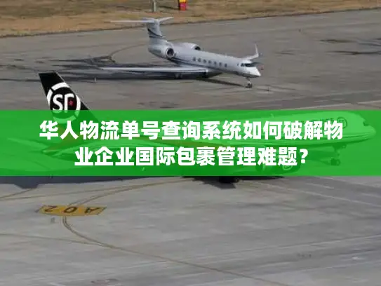 华人物流单号查询系统如何破解物业企业国际包裹管理难题？