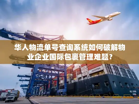 华人物流单号查询系统如何破解物业企业国际包裹管理难题？