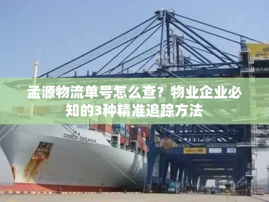 孟源物流单号怎么查？物业企业必知的3种精准追踪方法