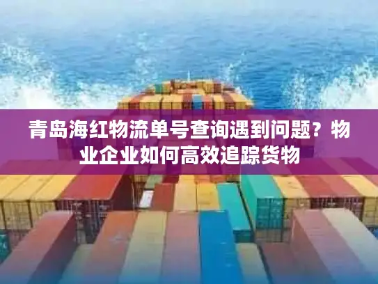 青岛海红物流单号查询遇到问题？物业企业如何高效追踪货物