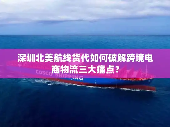 深圳北美航线货代如何破解跨境电商物流三大痛点？