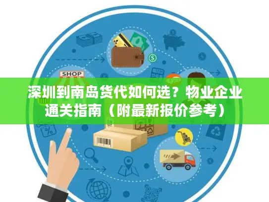 深圳到南岛货代如何选？物业企业通关指南（附最新报价参考）