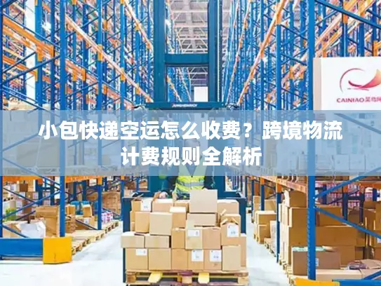 小包快递空运怎么收费？跨境物流计费规则全解析