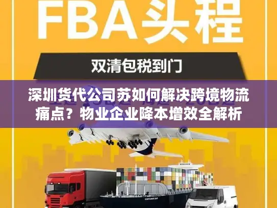 深圳货代公司苏如何解决跨境物流痛点？物业企业降本增效全解析
