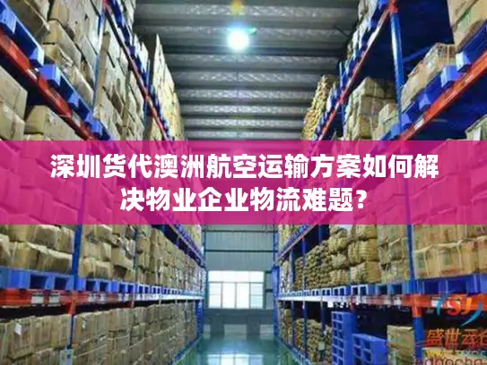 深圳货代澳洲航空运输方案如何解决物业企业物流难题？