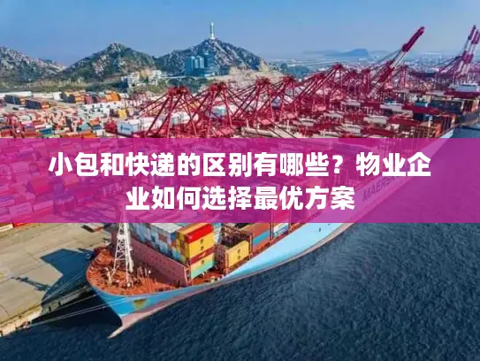 小包和快递的区别有哪些？物业企业如何选择最优方案