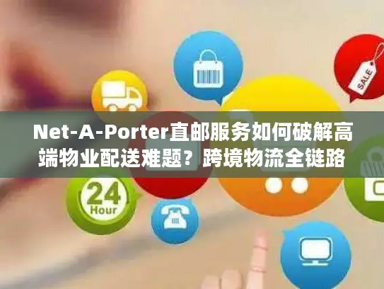Net-A-Porter直邮服务如何破解高端物业配送难题？跨境物流全链路解析