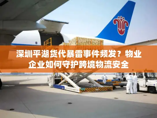 深圳平湖货代暴雷事件频发？物业企业如何守护跨境物流安全