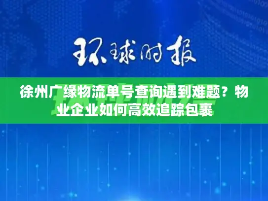 徐州广缘物流单号查询遇到难题？物业企业如何高效追踪包裹